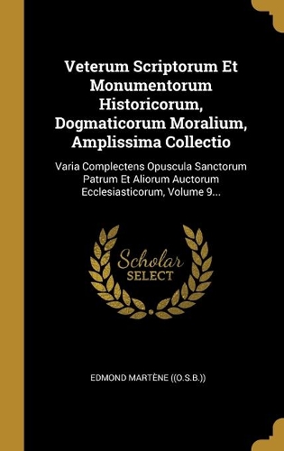 Veterum Scriptorum Et Monumentorum Historicorum, Dogmaticorum Moralium, Amplissima Collectio