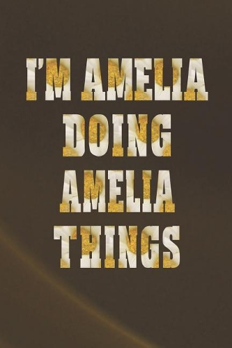 I'm Amelia Doing Amelia Things: First Name Funny Sayings Personalized Customized Names Women Girl Mother's Day Gift Notebook Journal