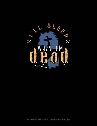 I'll Sleep When I'm Dead: Graph Paper Notebook - 0.25 Inch (1/4) Squares(1630 Graph Paper Notebook - 0.25 Inch (1/4") Squares)
