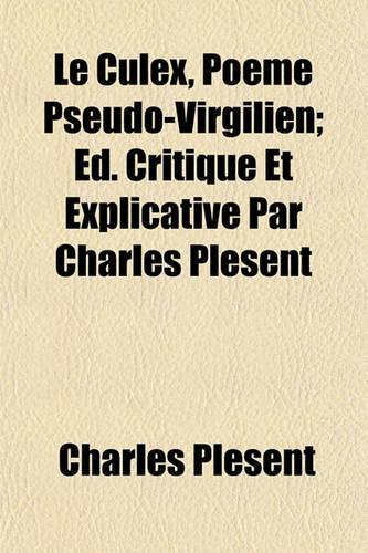 Le Culex, Poeme Pseudo-Virgilien; Ed. Critique Et Explicative Par Charles Plesent