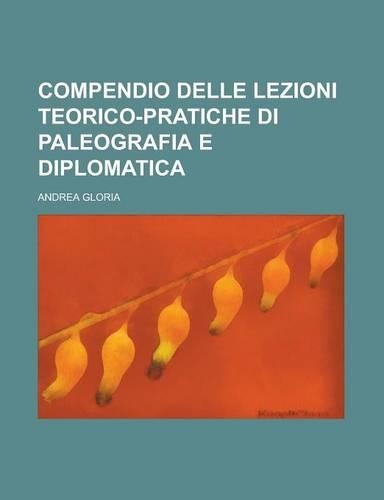 Compendio Delle Lezioni Teorico-Pratiche Di Paleografia E Diplomatica: (English)