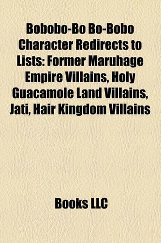 Bobobo-Bo Bo-Bobo Character Redirects to Lists: Former Maruhage Empire Villains, Holy Guacamole Land Villains, Jati, Hair Kingdom Villains(English)