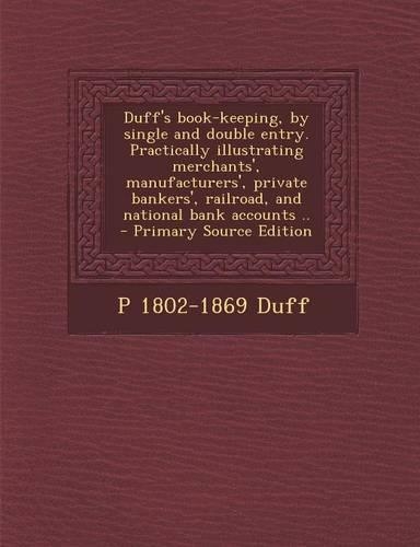 Duff's Book-Keeping, by Single and Double Entry. Practically Illustrating Merchants', Manufacturers', Private Bankers', Railroad, and National Bank AC