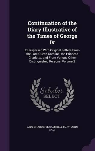 Continuation of the Diary Illustrative of the Times of George Iv: Interspersed With Original Letters From the Late Queen Caroline, the Princess Charlotte, and From Various Other Distinguished Persons, Volume 2(English)