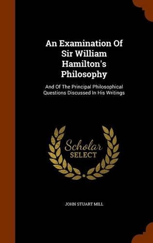An Examination Of Sir William Hamilton's Philosophy: And Of The Principal Philosophical Questions Discussed In His Writings(English)