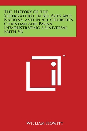 The History of the Supernatural in All Ages and Nations, and in All Churches Christian and Pagan Demonstrating a Universal Faith V2