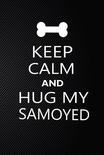 Keep Calm And Hug My Samoyed