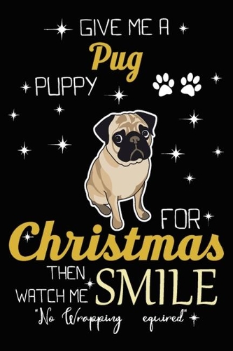 Give Me A Pug Puppy For Christmas Then Watch Me Smile: Cute Pug lined journal Christmas gifts. Best Lined Journal Christmas gifts For Pug Lovers. Funny Dog Christmas Lined journal and notebook: 100 Page 
