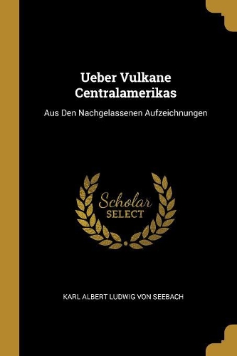Ueber Vulkane Centralamerikas: Aus Den Nachgelassenen Aufzeichnungen