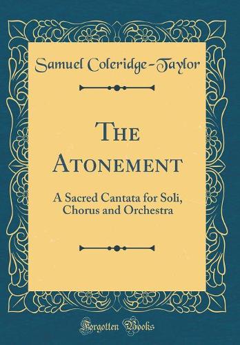 The Atonement: A Sacred Cantata for Soli, Chorus and Orchestra (Classic Reprint)