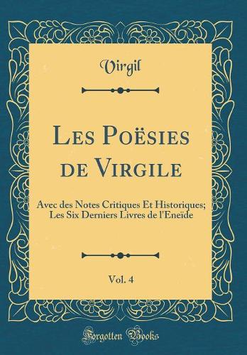 Les Poësies de Virgile, Vol. 4: Avec des Notes Critiques Et Historiques; Les Six Derniers Livres de l'Eneïde (Classic Reprint)