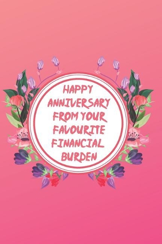 Happy Anniversary From Your Favourite Financial Burden: Great Notebook/Journal Gift for Parent's Anniversary to Writing (6x9 Inch 15.24x22.86 cm) Lined Paper 120 Pages (WHITE&PINK&RED&GREEN Design)