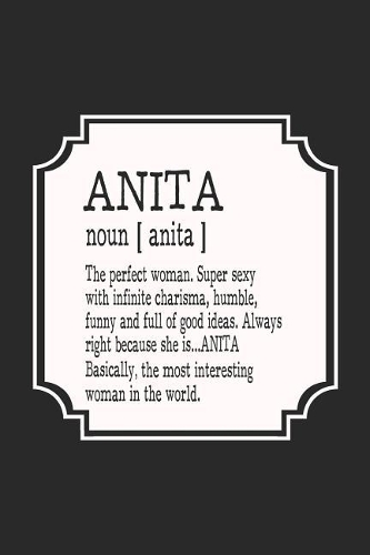 Anita Noun [ Anita ] the Perfect Woman Super Sexy with Infinite Charisma, Funny and Full of Good Ideas. Always Right Because She Is... Anita