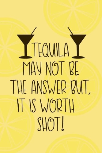 Tequila May Not Be The Answer But, It Is Woth A Shot: Blank Lined Notebook Journal Diary Composition Notepad 120 Pages 6x9 Paperback ( Margarita )