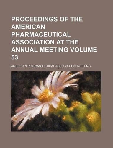 Proceedings of the American Pharmaceutical Association at the Annual Meeting Volume 53