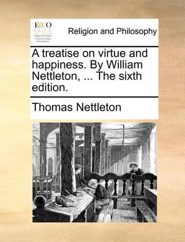 A Treatise on Virtue and Happiness. by William Nettleton, ... the Sixth Edition.: (English)