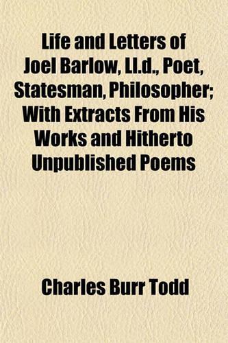Life and Letters of Joel Barlow, LL.D., Poet, Statesman, Philosopher; With Extracts from His Works and Hitherto Unpublished Poems: (English)