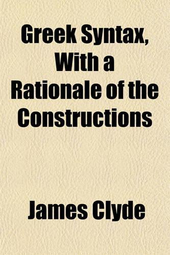 Greek Syntax, with a Rationale of the Constructions