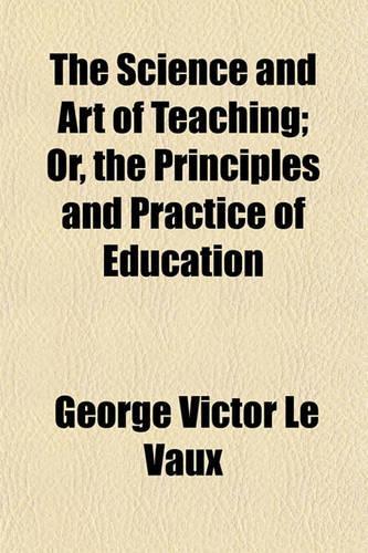 The Science and Art of Teaching; Or, the Principles and Practice of Education