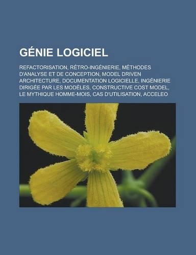 Genie Logiciel: Refactorisation, Retro-Ingenierie, Methodes D'Analyse Et de Conception, Model Driven Architecture, Documentation Logic(French)