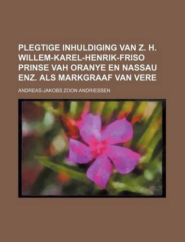 Plegtige Inhuldiging Van Z. H. Willem-Karel-Henrik-Friso Prinse Vah Oranye En Nassau Enz. ALS Markgraaf Van Vere: (English)