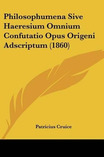 Philosophumena Sive Haeresium Omnium Confutatio Opus Origeni Adscriptum (1860)