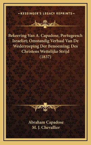 Bekeering Van A. Capadose, Portugeesch Israeliet; Omstandig Verhaal Van De Wederroeping Der Benoeming; Des Christens Wettelijke Strijd (1837)
