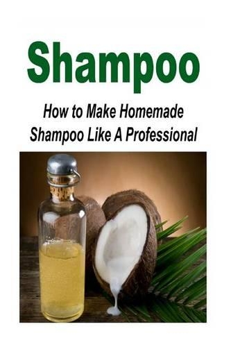Shampoo: How to Make Homemade Shampoo Like A Professional: Shampoo, Natural Shampoo, Homemade Shampoo, Shampoo Book, Make Shampoo