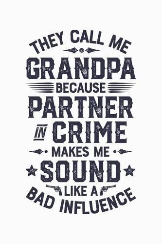 They Call Me Grandpa Because Partner In Crime Makes Me Sound Like a Bad Influence: Dad Lined Notebook, Journal, Organizer, Diary, Composition Notebook, Gifts for Dads, Grandpa and Uncles.