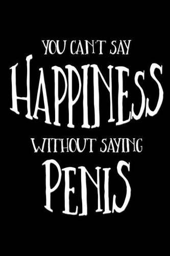 You Can't Say Happiness without Saying Penis (Black)