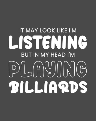It May Look Like I'm Listening, but in My Head I'm Playing Billiards