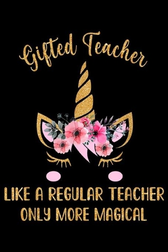 Gifted Teacher like a regular teacher only more magical: Gifted Teacher Cute Magical Unicorn Gift Journal/Notebook Blank Lined Ruled 6x9 100 Pages
