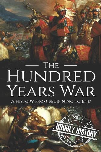 The Hundred Years War: A History from Beginning to End(Medieval History)