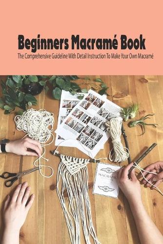 Beginners Macramé Book: The Comprehensive Guideline With Detail Instruction To Make Your Own Macramé Mother's Day Gift 2021, Happy Mother's Day, Gift for Mom