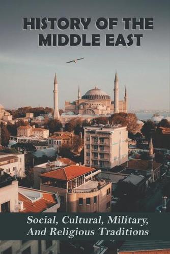 History Of The Middle East: Social, Cultural, Military, And Religious Traditions
