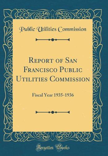 Report of San Francisco Public Utilities Commission: Fiscal Year 1935-1936 (Classic Reprint)