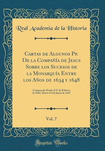 Cartas de Algunos Pp. De la Compañía de Jesus Sobre los Sucesos de la Monarquía Entre los Años de 1634 y 1648, Vol. 7: Comprende Desde el 17 de Febrero de 1645, Hasta el 4 de Junio de 1647 (Classic Reprint)