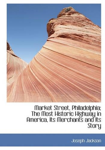 Market Street, Philadelphia; The Most Historic Highway in America, Its Merchants and Its Story