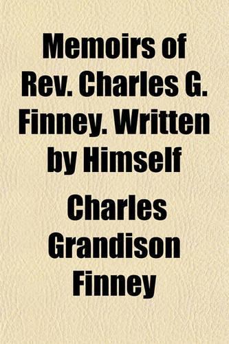Memoirs of REV. Charles G. Finney. Written by Himself
