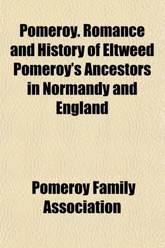 Pomeroy. Romance and History of Eltweed Pomeroy's Ancestors in Normandy and England
