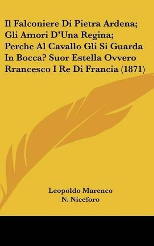 Il Falconiere Di Pietra Ardena; Gli Amori D'Una Regina; Perche Al Cavallo Gli Si Guarda in Bocca? Suor Estella Ovvero Rrancesco I Re Di Francia (1871)