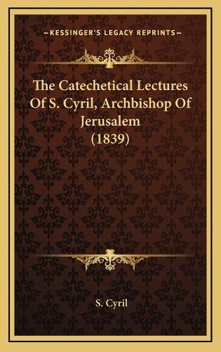 The Catechetical Lectures Of S. Cyril, Archbishop Of Jerusalem (1839)