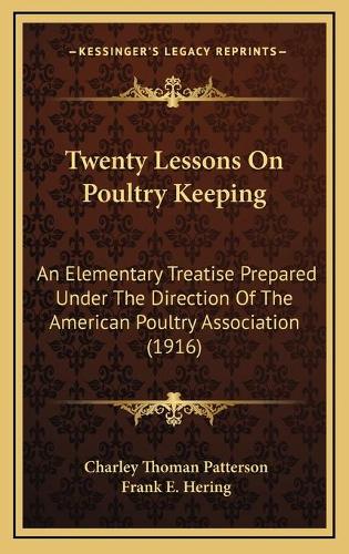 Twenty Lessons On Poultry Keeping: An Elementary Treatise Prepared Under The Direction Of The American Poultry Association (1916)