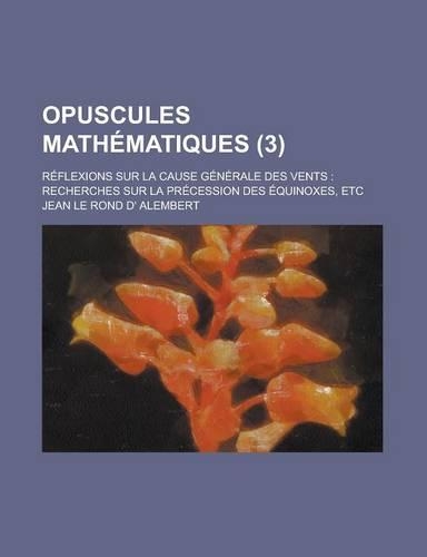 Opuscules Mathematiques; Reflexions Sur La Cause Generale Des Vents: Recherches Sur La Precession Des Equinoxes, Etc (3 )(French)