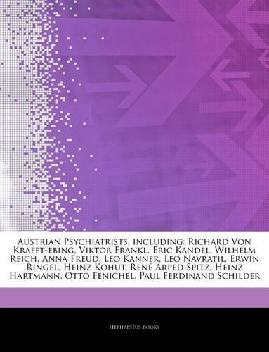 Austrian Psychiatrists, Including: Richard Von Krafft-Ebing, Viktor Frankl, Eric Kandel, Wilhelm Reich, Anna Freud, Leo Kanner, Leo Navratil, Erwin Ringel, Heinz Kohut, Ren Arped Spit(English)
