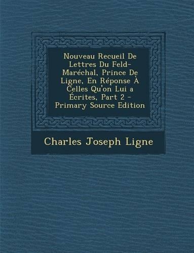 Nouveau Recueil de Lettres Du Feld-Marechal, Prince de Ligne, En Reponse a Celles Qu'on Lui a Ecrites, Part 2