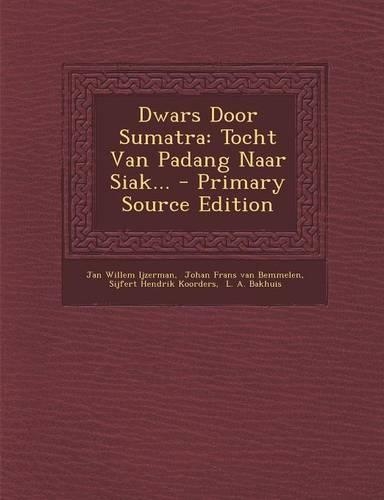 Dwars Door Sumatra: Tocht Van Padang Naar Siak... - Primary Source Edition(Dutch)