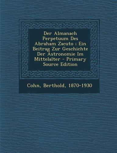 Der Almanach Perpetuum Des Abraham Zacuto; Ein Beitrag Zur Geschichte Der Astronomie Im Mittelalter
