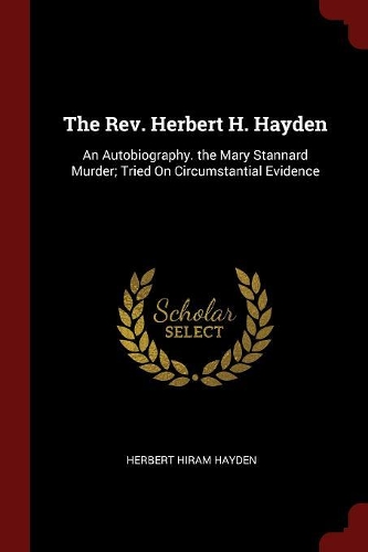The Rev. Herbert H. Hayden: An Autobiography. the Mary Stannard Murder; Tried on Circumstantial Evidence