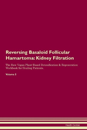 Reversing Basaloid Follicular Hamartoma: Kidney Filtration The Raw Vegan Plant-Based Detoxification & Regeneration Workbook for Healing Patients. Volume 5